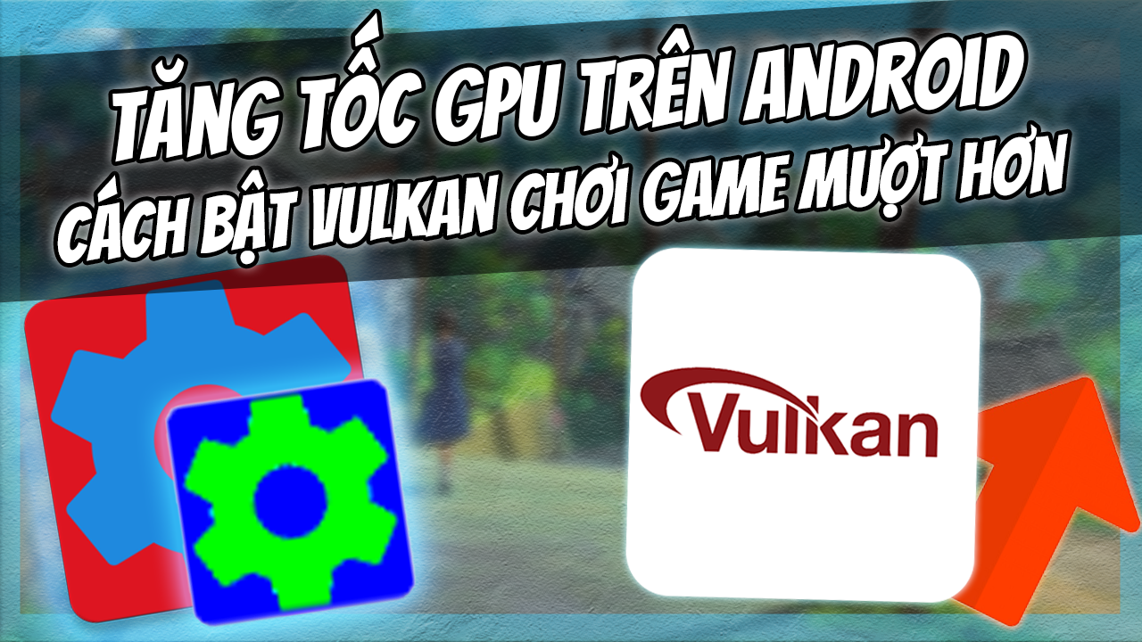 Vulkan l&agrave; g&igrave;? C&aacute;ch Bật Vulkan Cho GPU Android