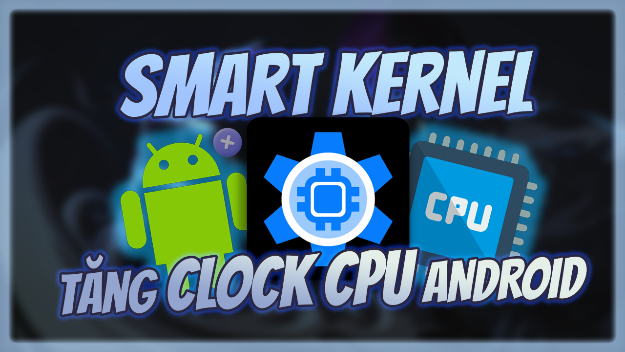 Tăng Tốc CPU Androids Th&ocirc;ng Qua Kernal Smart
