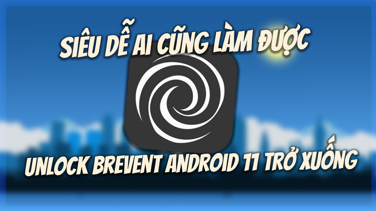 C&aacute;ch unlock brevent cho android 11 trở xuống (PC)